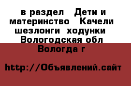  в раздел : Дети и материнство » Качели, шезлонги, ходунки . Вологодская обл.,Вологда г.